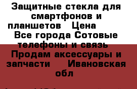 Защитные стекла для смартфонов и планшетов › Цена ­ 100 - Все города Сотовые телефоны и связь » Продам аксессуары и запчасти   . Ивановская обл.